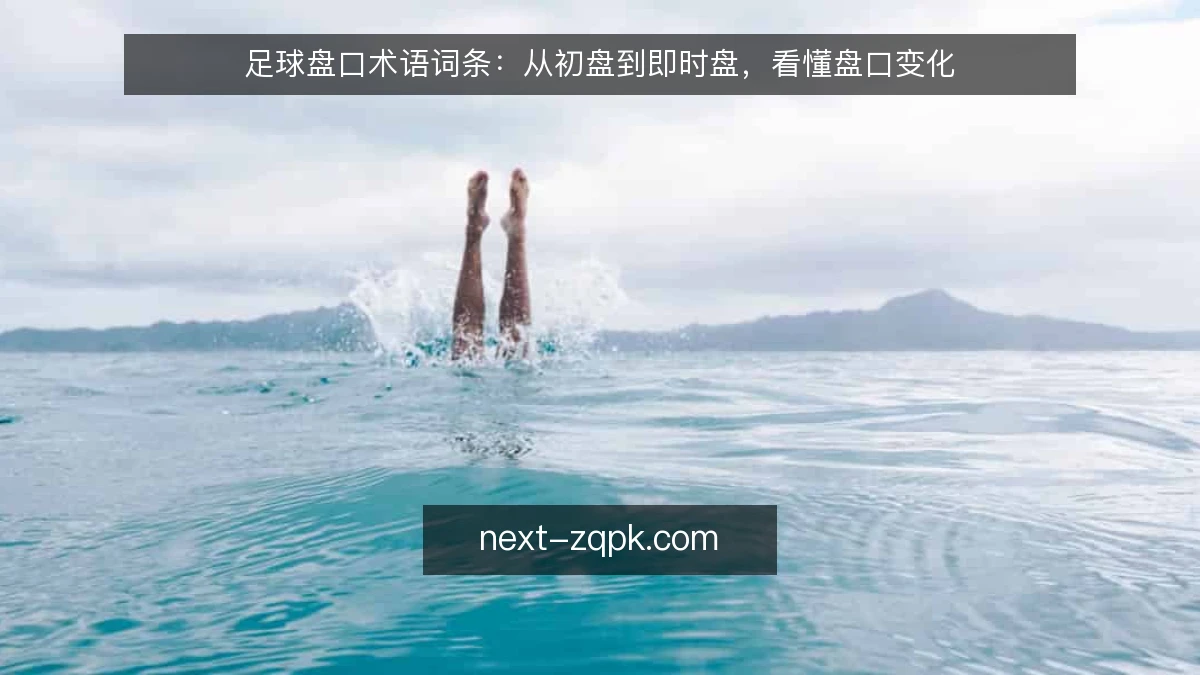 足球盘口术语词条:从初盘到即时盘,看懂盘口变化