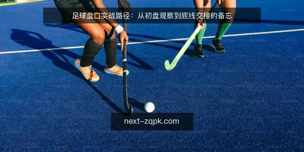 足球盘口实战路径:从初盘观察到底线交接的备忘 — 盘口信号的观察节点 配图