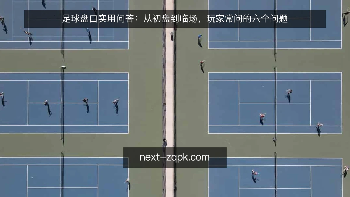 足球盘口实用问答:从初盘到临场,玩家常问的六个问题