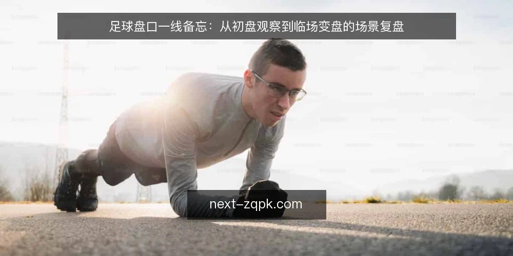 足球盘口一线备忘:从初盘观察到临场变盘的场景复盘 — 信号观察:初盘与早盘的关键差异 配图