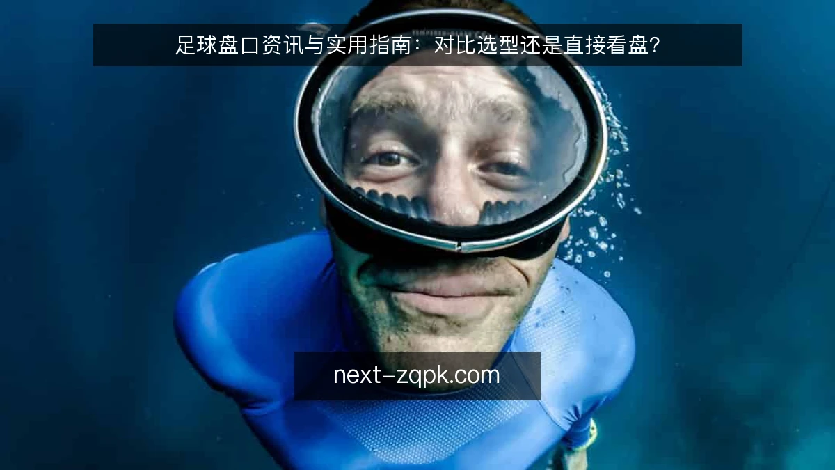 足球盘口资讯与实用指南：对比选型还是直接看盘？
