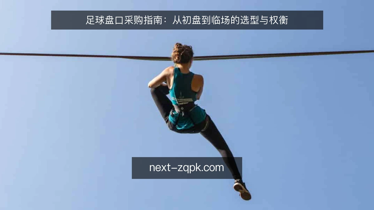 足球盘口采购指南：从初盘到临场的选型与权衡