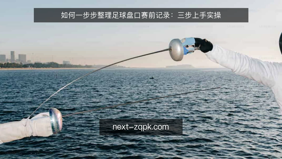 如何一步步整理足球盘口赛前记录：三步上手实操