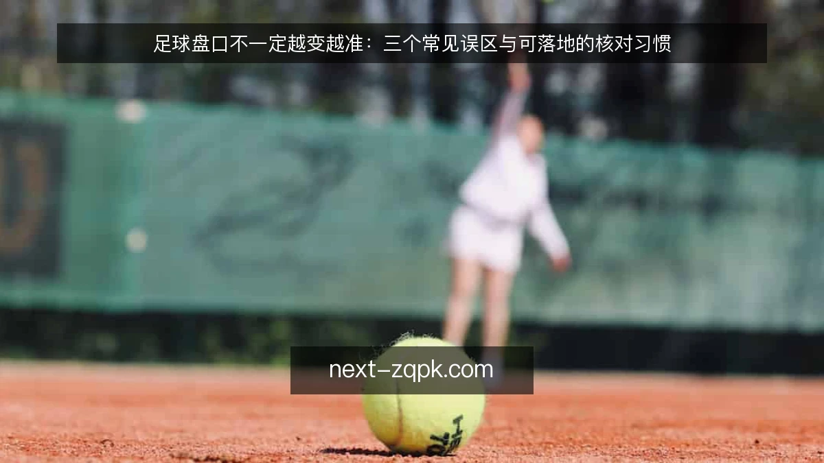 足球盘口不一定越变越准:三个常见误区与可落地的核对习惯