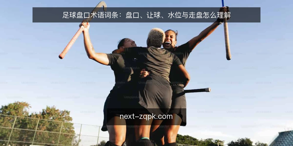 足球盘口术语词条：盘口、让球、水位与走盘怎么理解 — 需要盯住的信号 配图