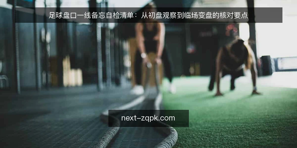 足球盘口一线备忘自检清单:从初盘观察到临场变盘的核对要点 — 先看哪些信号:初盘与临场的第一手观察 配图